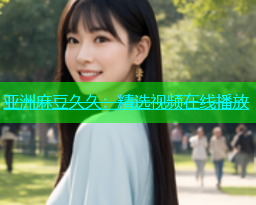 亚洲麻豆久久：精选视频在线播放  第1张