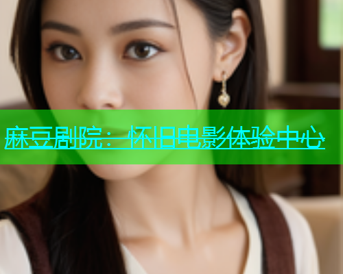 麻豆剧院：怀旧电影体验中心  第1张