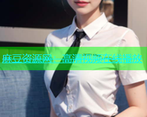麻豆资源网：高清视频在线播放  第1张