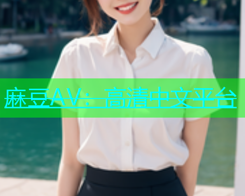 麻豆AV：高清中文平台  第2张