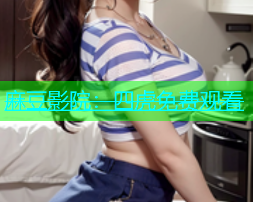 麻豆影院：四虎免费观看  第1张