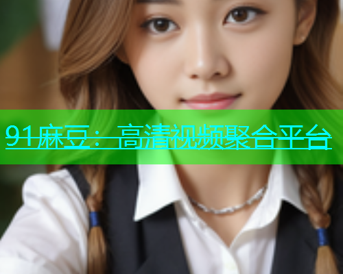 91麻豆：高清视频聚合平台  第1张