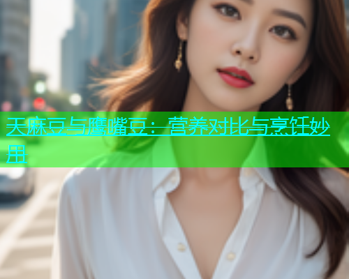 天麻豆与鹰嘴豆：营养对比与烹饪妙用  第2张
