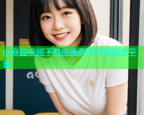 m麻豆视频下载极速高清无限畅享平台  第1张