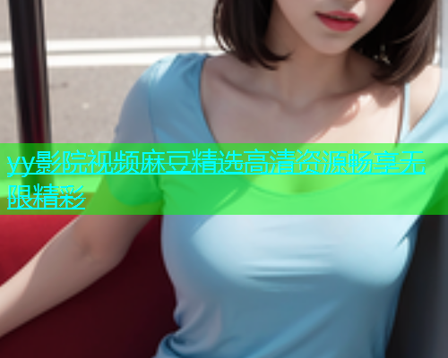 yy影院视频麻豆精选高清资源畅享无限精彩  第1张