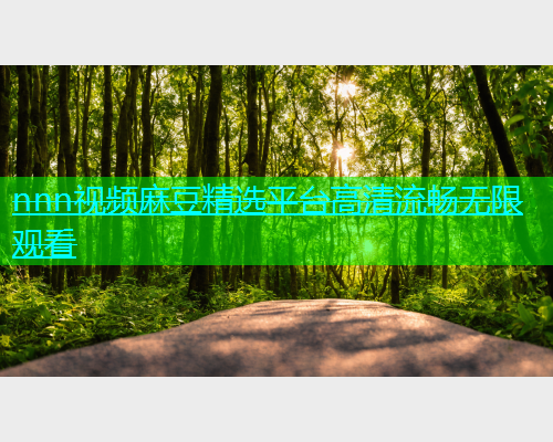 nnn视频麻豆精选平台高清流畅无限观看  第2张