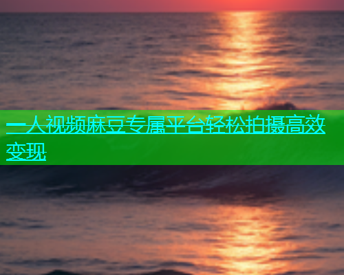 一人视频麻豆专属平台轻松拍摄高效变现  第1张