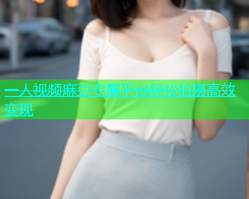一人视频麻豆专属平台轻松拍摄高效变现  第2张