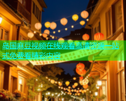 岛国麻豆视频在线观看高清资源一站式免费看精彩内容  第1张