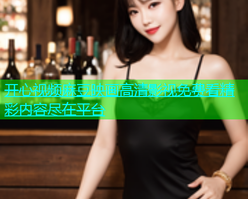 开心视频麻豆映画高清影视免费看精彩内容尽在平台  第1张