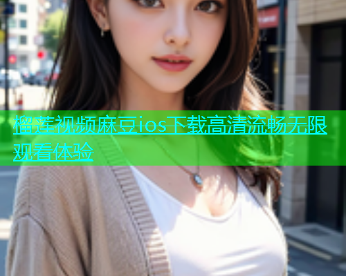 榴莲视频麻豆ios下载高清流畅无限观看体验  第1张