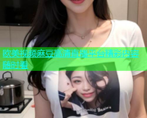 欧美视频麻豆高清直播平台精彩内容随时看  第1张