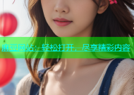 麻豆网站：轻松打开，尽享精彩内容