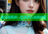 麻豆直接进：快速进入优质内容