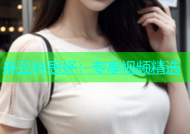 麻豆林思妤：专享视频精选