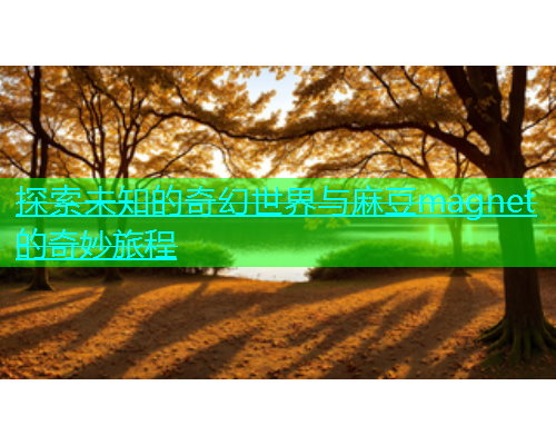 探索未知的奇幻世界与麻豆magnet的奇妙旅程  第2张