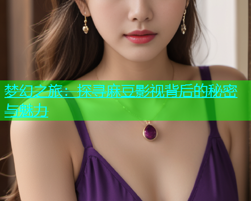 梦幻之旅：探寻麻豆影视背后的秘密与魅力  第1张