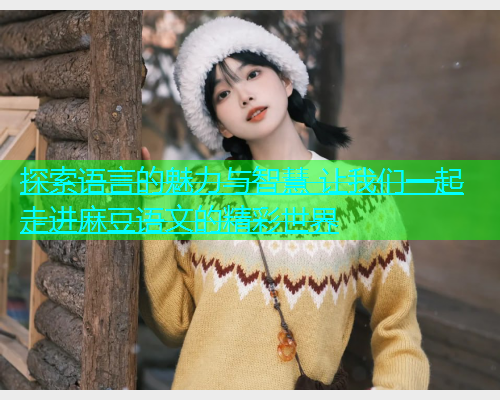 探索语言的魅力与智慧 让我们一起走进麻豆语文的精彩世界  第1张