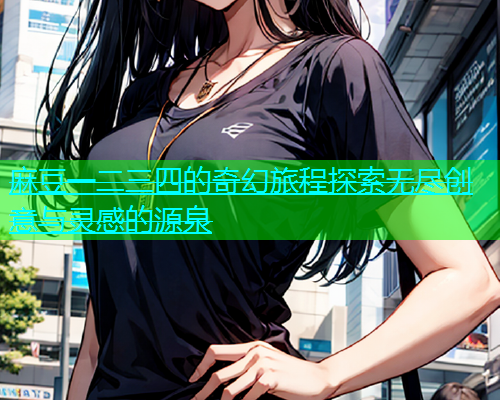 麻豆一二三四的奇幻旅程探索无尽创意与灵感的源泉  第1张