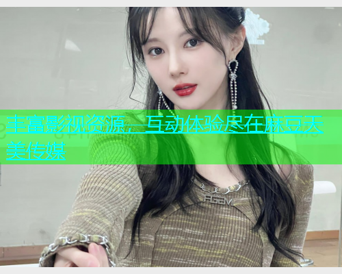 丰富影视资源，互动体验尽在麻豆天美传媒  第1张