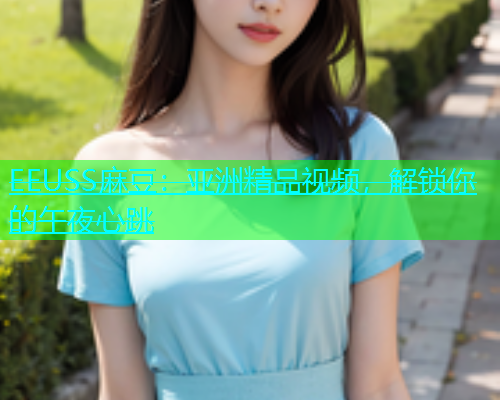 EEUSS麻豆：亚洲精品视频，解锁你的午夜心跳  第1张