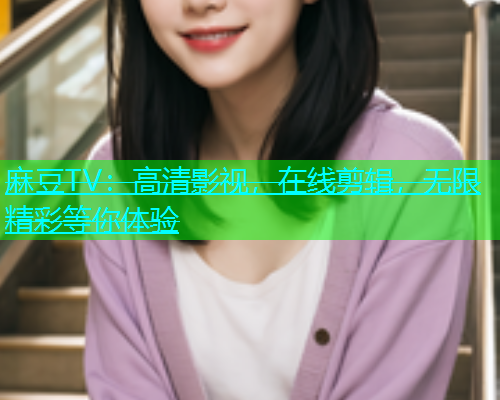 麻豆TV：高清影视，在线剪辑，无限精彩等你体验  第1张