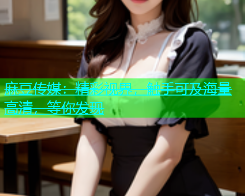 麻豆传媒：精彩视界，触手可及海量高清，等你发现  第2张
