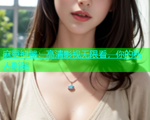 麻豆神器：高清影视无限看，你的私人影院  第1张