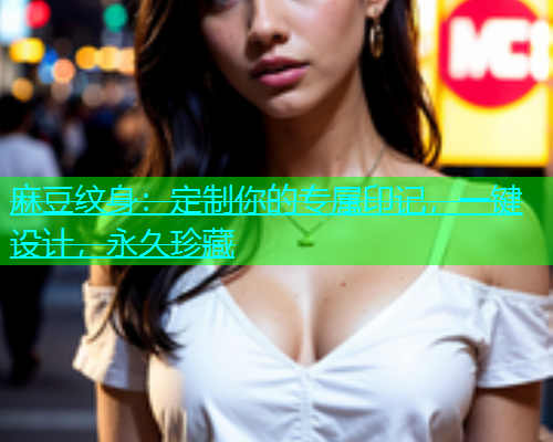 麻豆纹身：定制你的专属印记，一键设计，永久珍藏  第1张