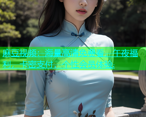 麻豆视频：海量高清免费看，午夜福利，卡密支付，个性会员体验.  第1张