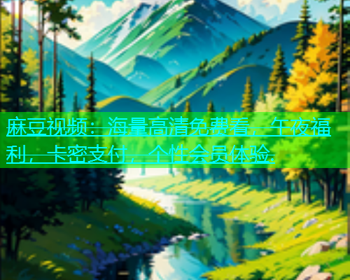 麻豆视频：海量高清免费看，午夜福利，卡密支付，个性会员体验.  第2张