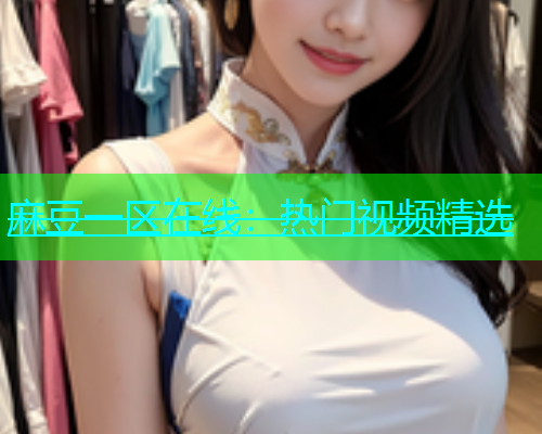 麻豆一区在线：热门视频精选  第2张