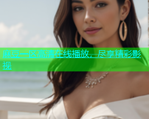 麻豆一区高清在线播放，尽享精彩影视  第2张