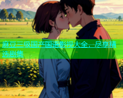 麻豆三级国产国语影视大全，尽享精选剧集  第2张