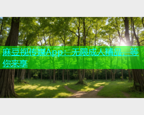 麻豆视传媒App：无限成人精品，等你来享  第1张