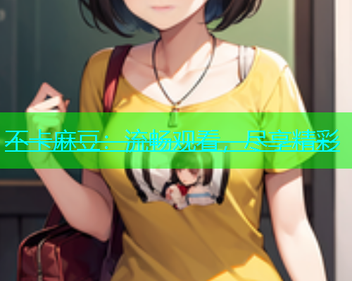 不卡麻豆：流畅观看，尽享精彩  第1张