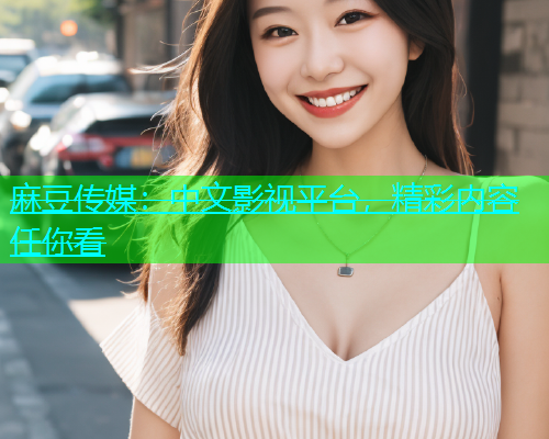 麻豆传媒：中文影视平台，精彩内容任你看  第2张