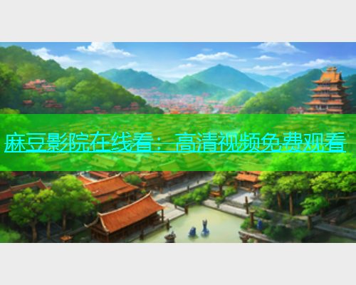 麻豆影院在线看：高清视频免费观看  第1张