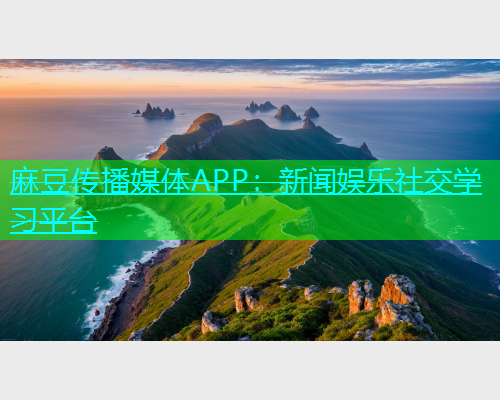 麻豆传播媒体APP：新闻娱乐社交学习平台  第1张