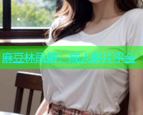 麻豆林凤娇：成人影片平台  第2张