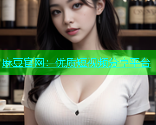麻豆官网：优质短视频分享平台  第1张