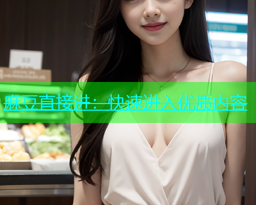 麻豆直接进：快速进入优质内容  第2张