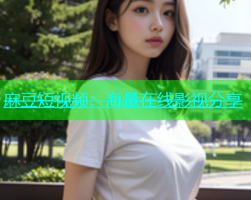 麻豆短视频：海量在线影视分享  第1张