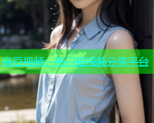 麻豆视频：热门短视频分享平台  第1张