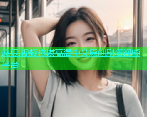 麻豆.视频传媒高清中文原创剧情视频平台  第1张