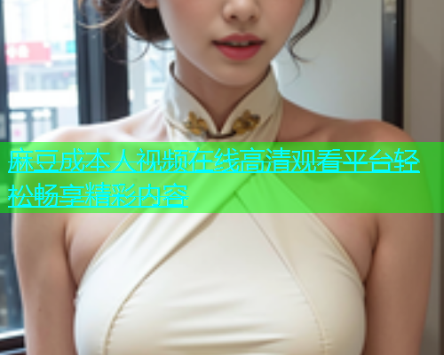 麻豆成本人视频在线高清观看平台轻松畅享精彩内容  第1张