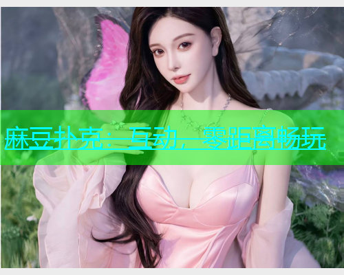 麻豆扑克：互动，零距离畅玩  第2张
